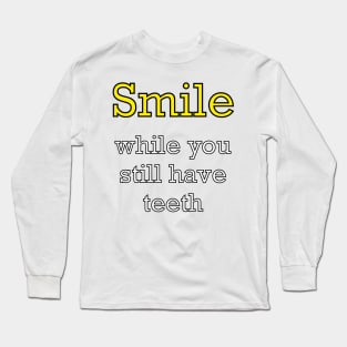 Inspirational motivational affirmation? Smile while you still have teeth - funny sarcasm motivational positivity Long Sleeve T-Shirt